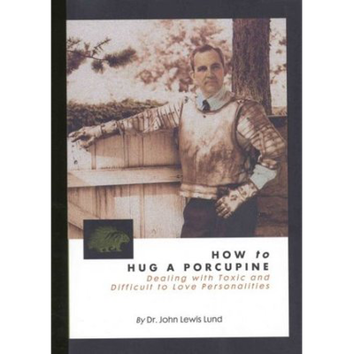 How to Hug a Porcupine: Dealing with Toxic & Difficult to Love Personalities